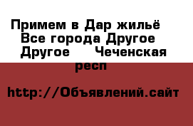 Примем в Дар жильё! - Все города Другое » Другое   . Чеченская респ.